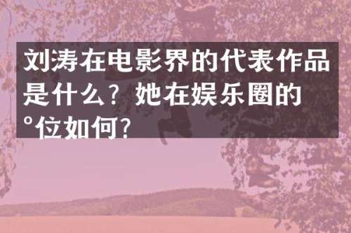 刘涛在电影界的代表作品是什么？她在娱乐圈的地位如何？