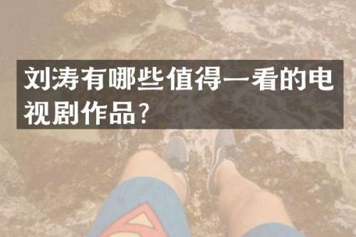 刘涛有哪些值得一看的电视剧作品？