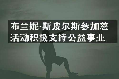 布兰妮·斯皮尔斯参加慈善活动积极支持公益事业