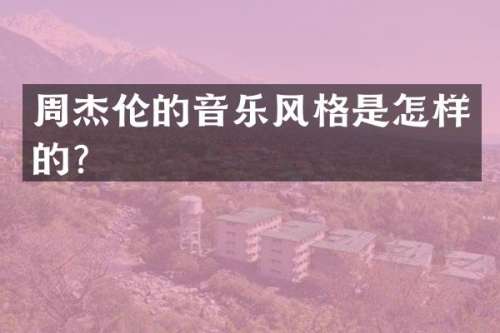 周杰伦的音乐风格是怎样的？