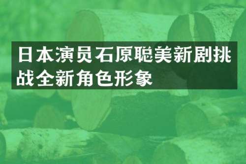 日本演员石原聪美新剧挑战全新角色形象