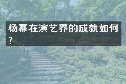 杨幂在演艺界的成就如何？