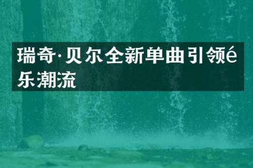 瑞奇·贝尔全新单曲引领音乐潮流