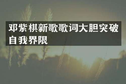 邓紫棋新歌歌词大胆突破自我界限