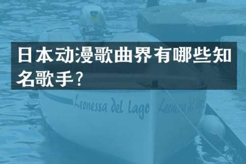 日本动漫歌曲界有哪些知名歌手？