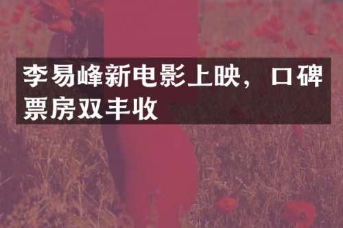 李易峰新电影上映，口碑票房双丰收