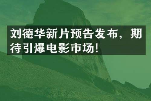 刘德华新片预告发布，期待电影市场！