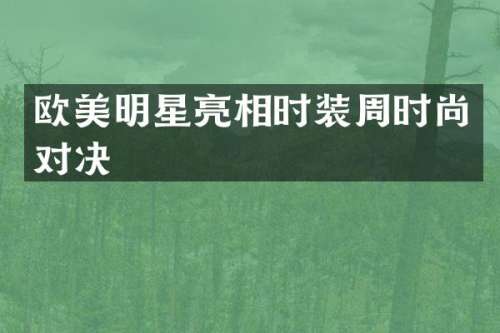 欧美明星亮相时装周时尚对决