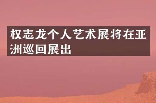个人艺术展将在亚洲巡回展出