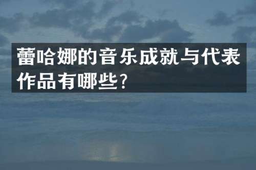 蕾哈娜的音乐成就与代表作品有哪些？