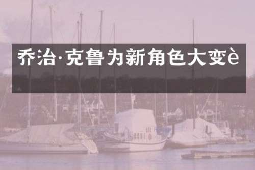 乔治·克鲁为新角色大变身