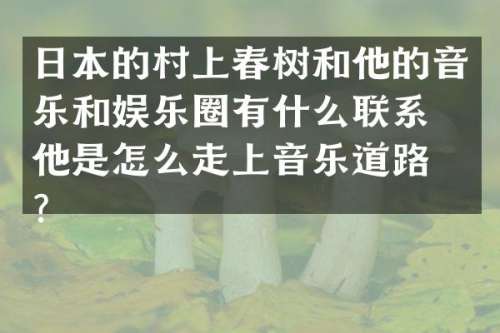 日本的村上春树和他的音乐和娱乐圈有什么联系？他是怎么走上音乐道路的？
