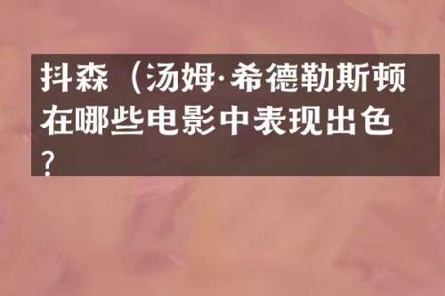 抖森（汤姆·希德勒斯顿）在哪些电影中表现出色？