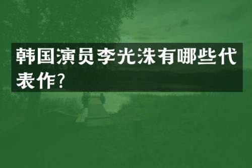 韩国演员李光洙有哪些代表作？