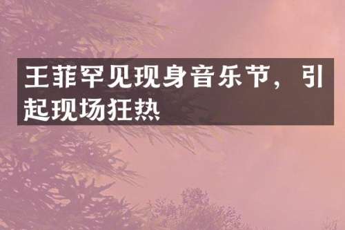 王菲罕见现身音乐节，引起现场狂热