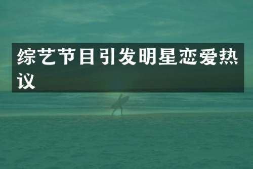 综艺节目引发明星恋爱热议
