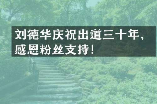 刘德华庆祝出道三十年，感恩粉丝支持！