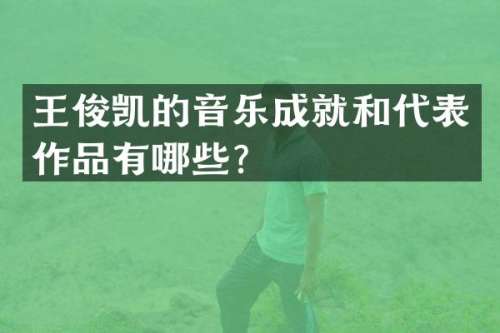 王俊凯的音乐成就和代表作品有哪些？