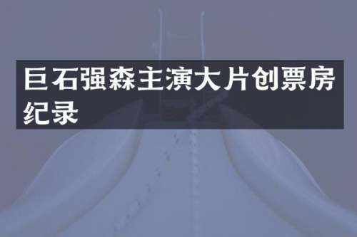 巨石强森主演大片创票房纪录