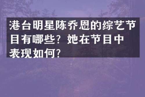 港台明星陈乔恩的综艺节目有哪些？她在节目中的表现如何？