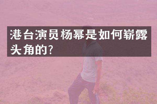 港台演员杨幂是如何崭头角的？