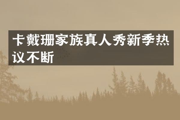 卡戴珊家族真人秀新季热议不断