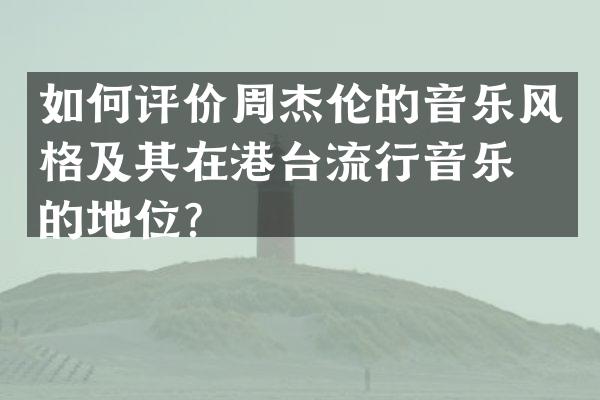 如何评价周杰伦的音乐风格及其在港台流行音乐界的地位？
