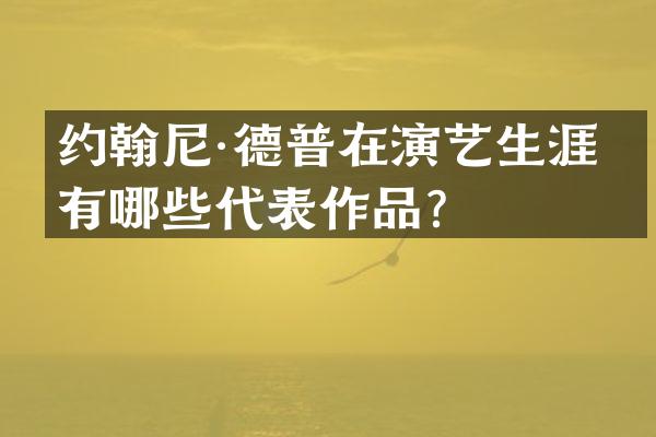 约翰尼·德普在演艺生涯中有哪些代表作品？