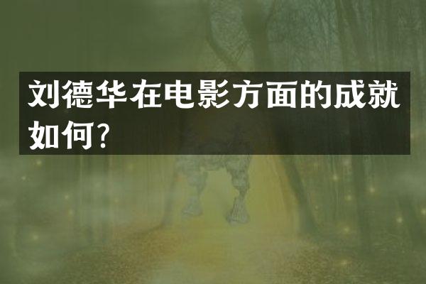 刘德华在电影方面的成就如何？
