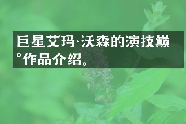 巨星艾玛·沃森的演技巅峰作品介绍。