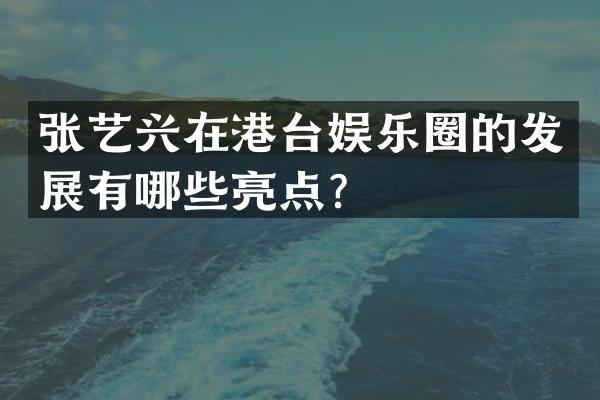 张艺兴在港台娱乐圈的发展有哪些亮点？