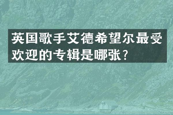 英国歌手艾德希望尔最受欢迎的专辑是哪张？