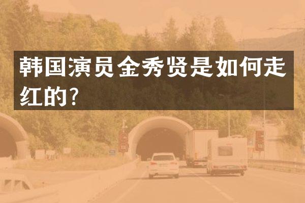 韩国演员金秀贤是如何走红的？