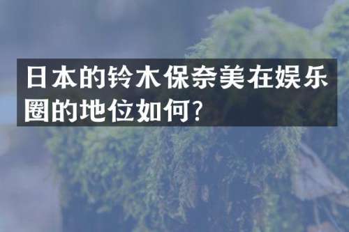 日本的铃木保在娱乐圈的地位如何？
