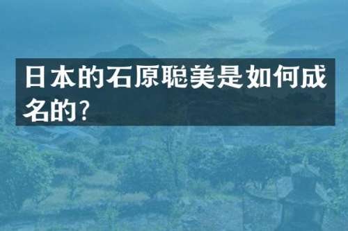 日本的石原聪美是如何成名的？