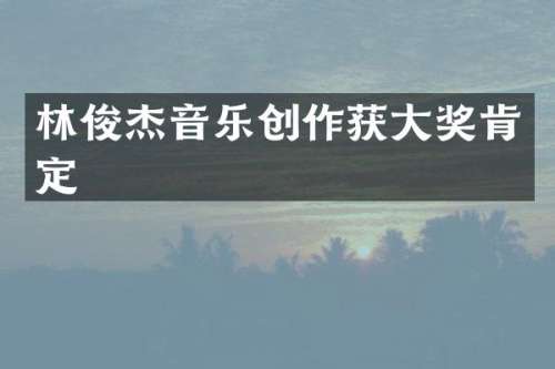 林俊杰音乐创作获大奖肯定