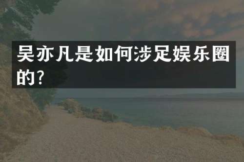 吴亦凡是如何涉足娱乐圈的？