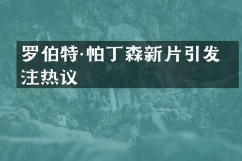 罗伯特·帕丁森新片引发关注热议