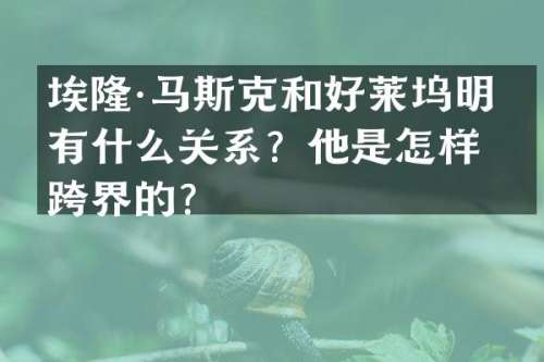 埃隆·马斯克和好莱坞明星有什么关系？他是怎样跨界的？