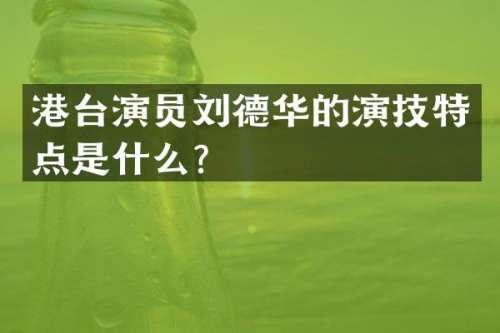 港台演员刘德华的演技特点是什么？