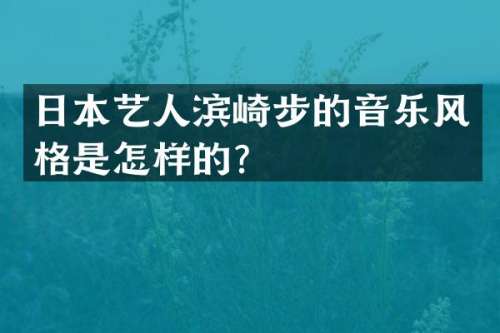 日本艺人滨崎步的音乐风格是怎样的？
