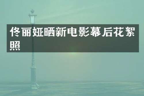 佟丽娅晒新电影幕后花絮照