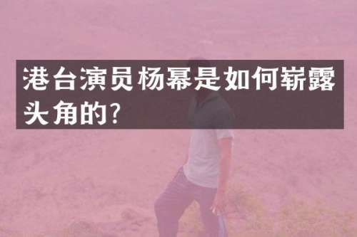 港台演员杨幂是如何崭头角的？