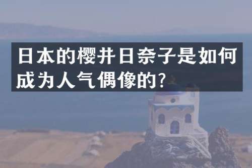 日本的樱井日奈子是如何成为人气偶像的？
