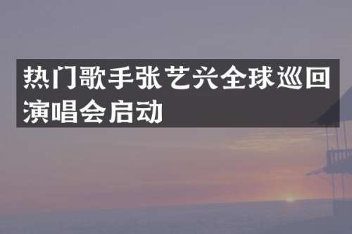 热门歌手张艺兴全球巡回演唱会启动