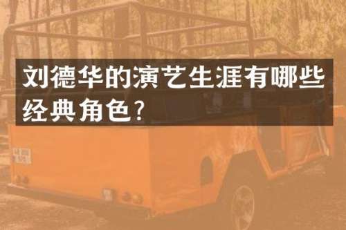 刘德华的演艺生涯有哪些经典角色？