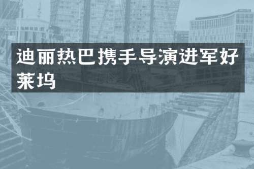 迪丽热巴携手导演进军好莱坞