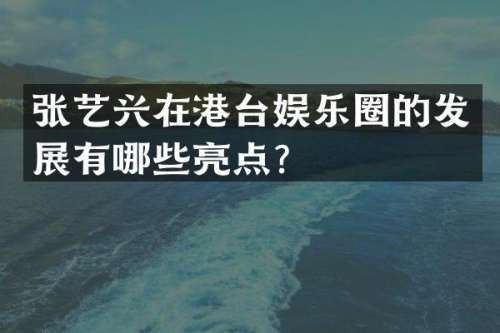 张艺兴在港台娱乐圈的发展有哪些亮点？