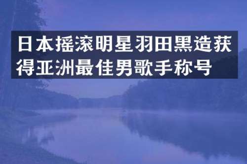 日本摇滚明星羽田黑造获得亚洲最佳男歌手称号。
