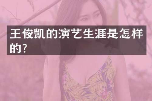 王俊凯的演艺生涯是怎样的？